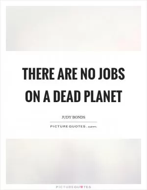 There are no jobs on a dead planet Picture Quote #1