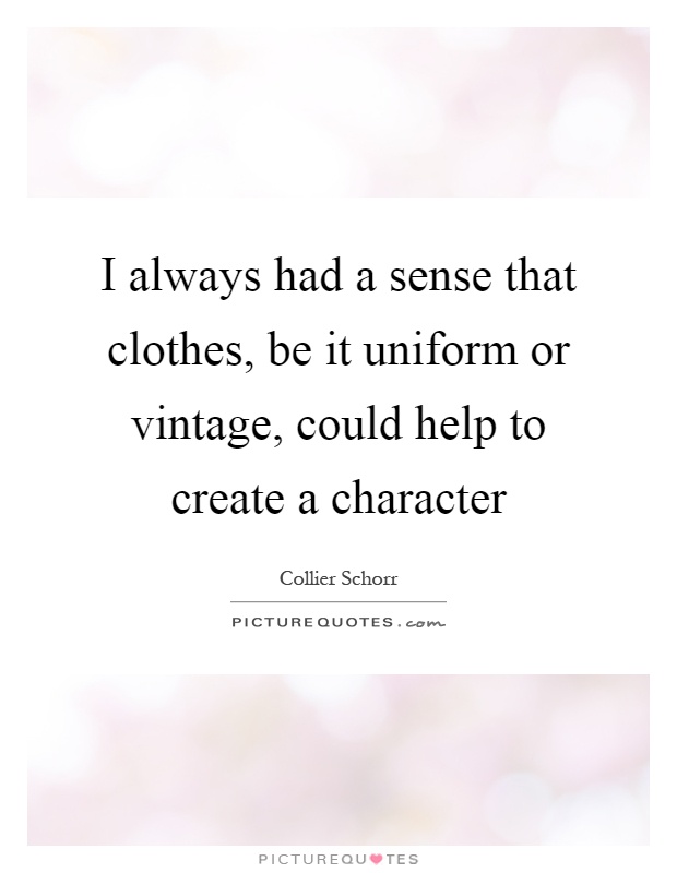 I always had a sense that clothes, be it uniform or vintage, could help to create a character Picture Quote #1