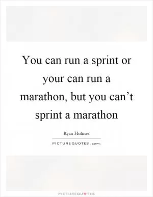 You can run a sprint or your can run a marathon, but you can’t sprint a marathon Picture Quote #1