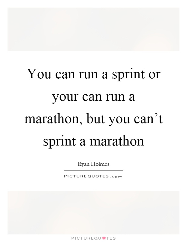 You can run a sprint or your can run a marathon, but you can't sprint a marathon Picture Quote #1