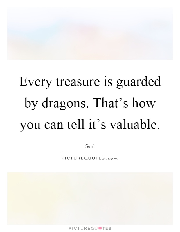 Every treasure is guarded by dragons. That's how you can tell it's valuable Picture Quote #1