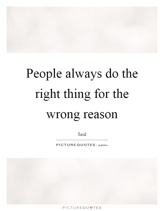 People always do the right thing for the wrong reason Picture Quote #1