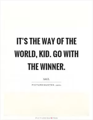 It’s the way of the world, kid. Go with the winner Picture Quote #1