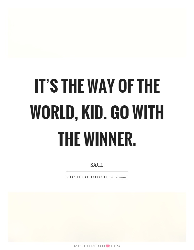 It's the way of the world, kid. Go with the winner Picture Quote #1
