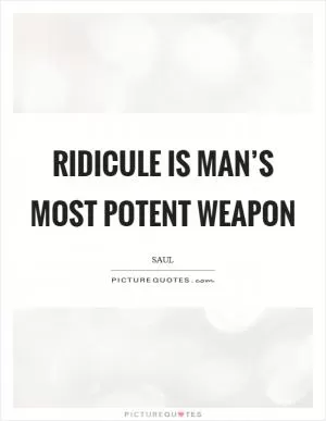 Ridicule is man’s most potent weapon Picture Quote #1