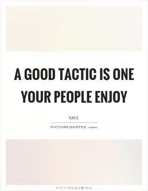 A good tactic is one your people enjoy Picture Quote #1