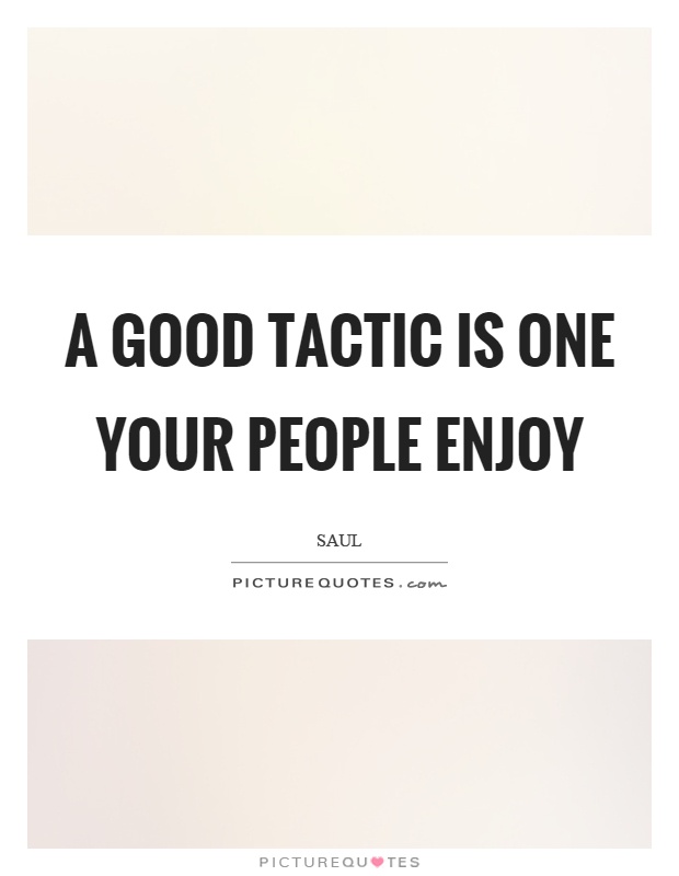 A good tactic is one your people enjoy Picture Quote #1