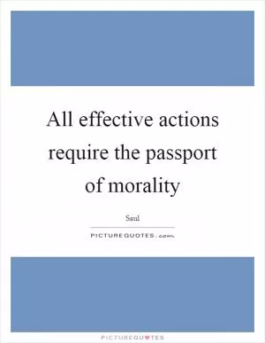 All effective actions require the passport of morality Picture Quote #1