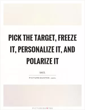 Pick the target, freeze it, personalize it, and polarize it Picture Quote #1
