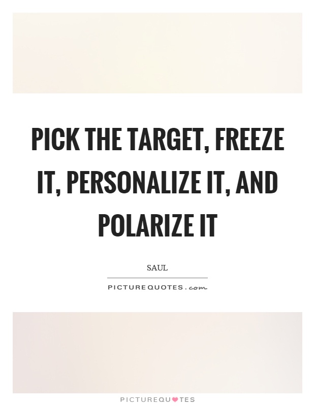 Pick the target, freeze it, personalize it, and polarize it Picture Quote #1