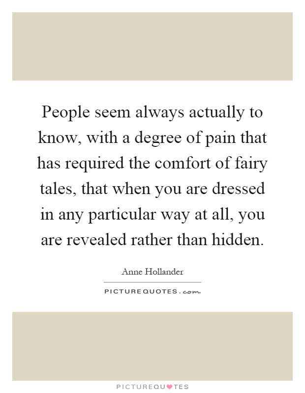 People seem always actually to know, with a degree of pain that has required the comfort of fairy tales, that when you are dressed in any particular way at all, you are revealed rather than hidden Picture Quote #1