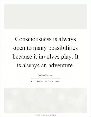 Consciousness is always open to many possibilities because it involves play. It is always an adventure Picture Quote #1