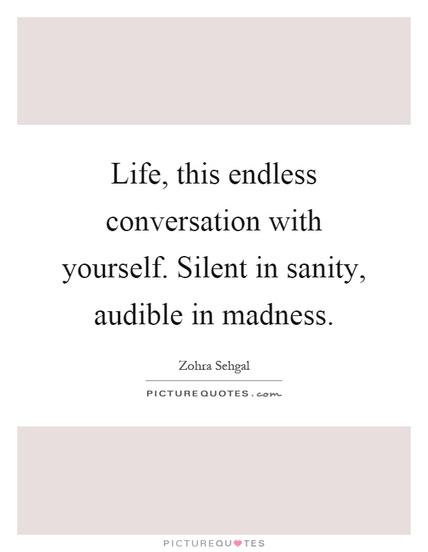 Life, this endless conversation with yourself. Silent in sanity, audible in madness Picture Quote #1