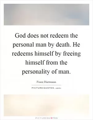 God does not redeem the personal man by death. He redeems himself by freeing himself from the personality of man Picture Quote #1