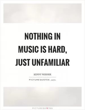 Nothing in music is hard, just unfamiliar Picture Quote #1