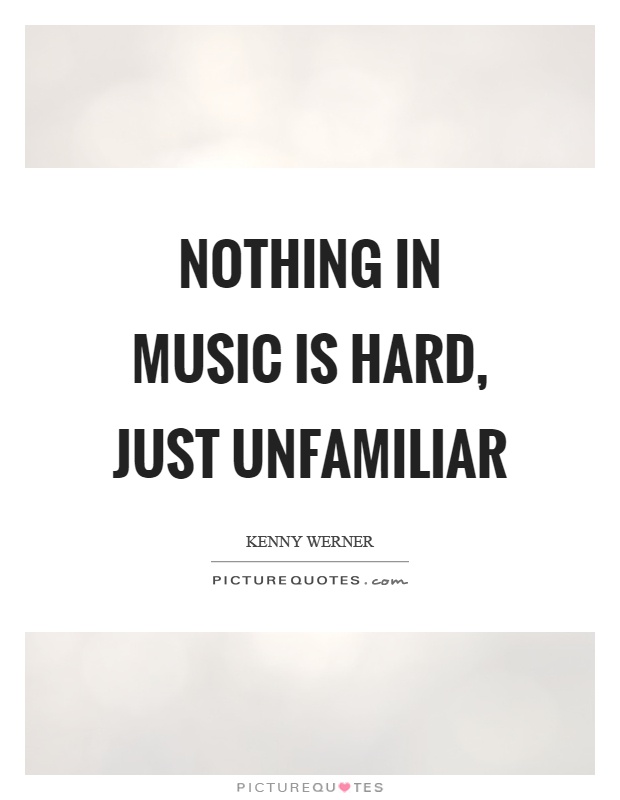Nothing in music is hard, just unfamiliar Picture Quote #1