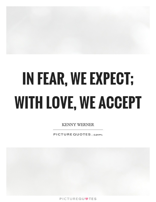 In fear, we expect; with love, we accept Picture Quote #1