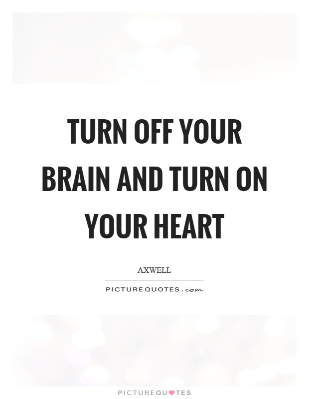 Turn off your brain and turn on your heart Picture Quote #1