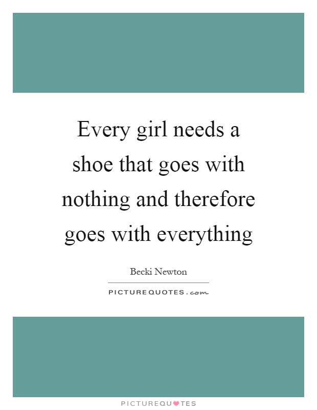 Every girl needs a shoe that goes with nothing and therefore goes with everything Picture Quote #1