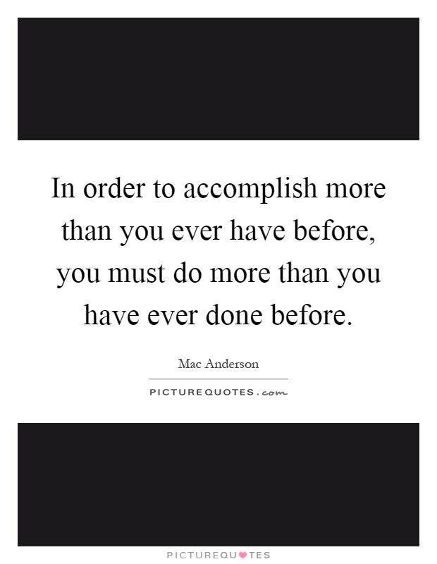 In order to accomplish more than you ever have before, you must do more than you have ever done before Picture Quote #1