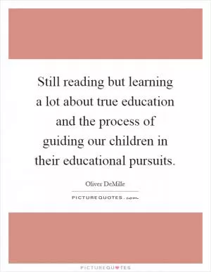 Still reading but learning a lot about true education and the process of guiding our children in their educational pursuits Picture Quote #1