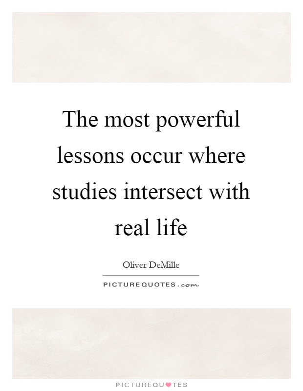 The most powerful lessons occur where studies intersect with real life Picture Quote #1