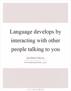 Language develops by interacting with other people talking to you Picture Quote #1