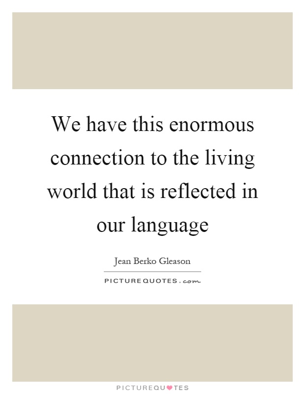 We have this enormous connection to the living world that is reflected in our language Picture Quote #1