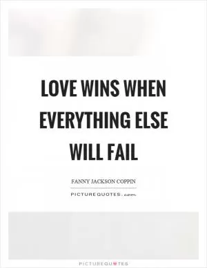 Love wins when everything else will fail Picture Quote #1