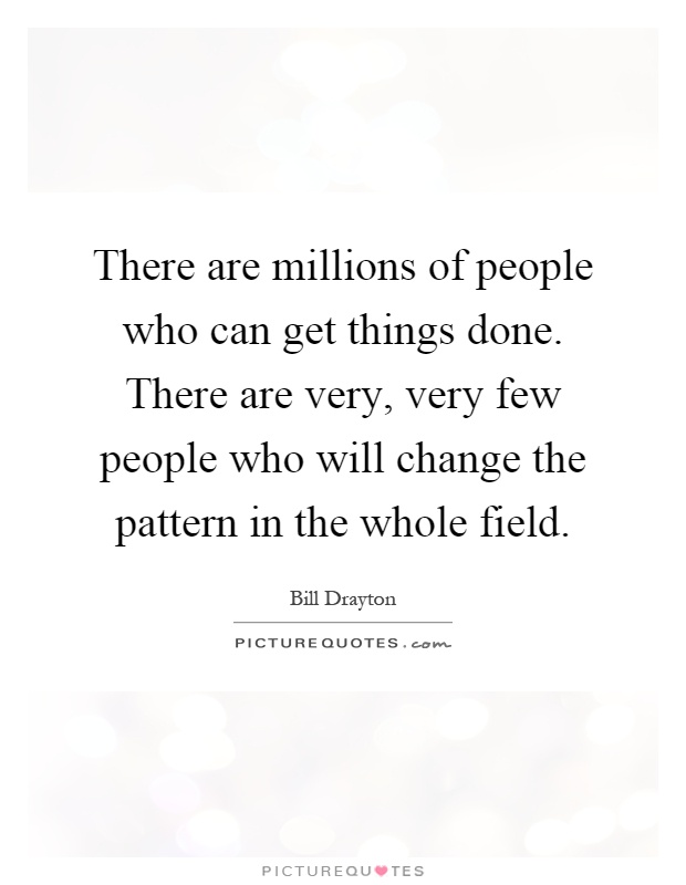 There are millions of people who can get things done. There are very, very few people who will change the pattern in the whole field Picture Quote #1