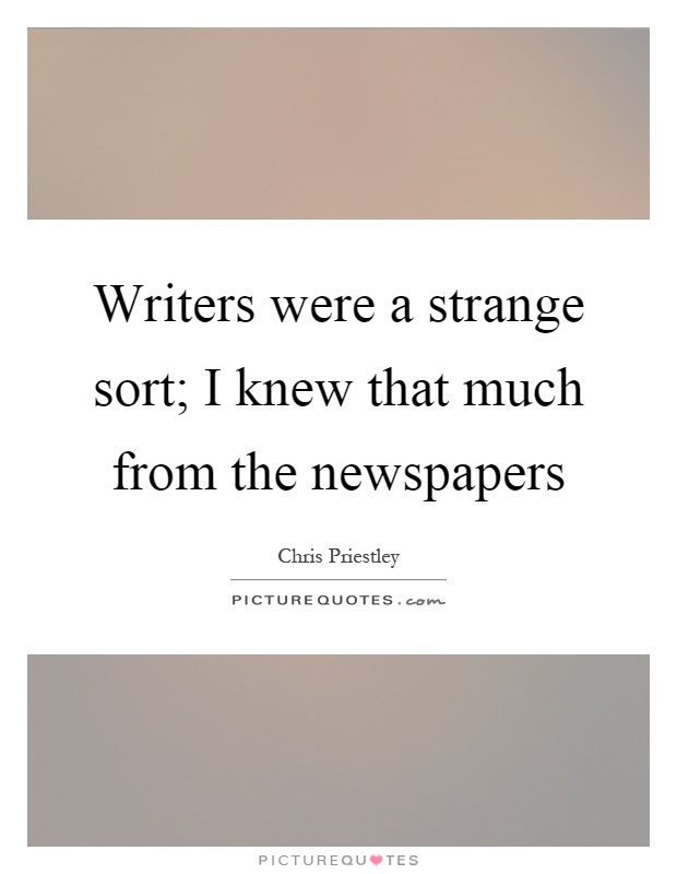 Writers were a strange sort; I knew that much from the newspapers Picture Quote #1