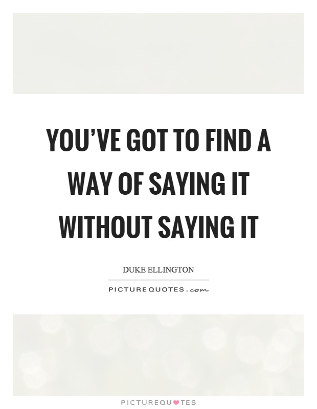 You've got to find a way of saying it without saying it Picture Quote #1