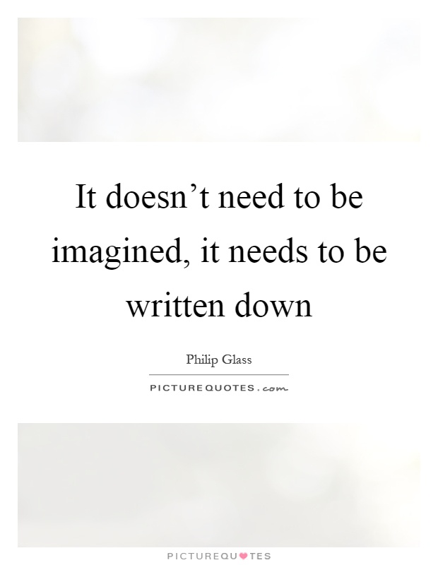 It doesn't need to be imagined, it needs to be written down Picture Quote #1