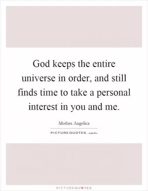 God keeps the entire universe in order, and still finds time to take a personal interest in you and me Picture Quote #1