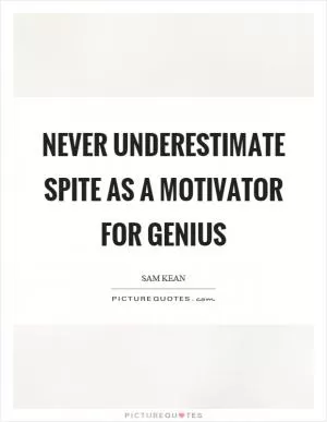 Never underestimate spite as a motivator for genius Picture Quote #1