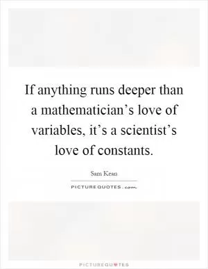 If anything runs deeper than a mathematician’s love of variables, it’s a scientist’s love of constants Picture Quote #1