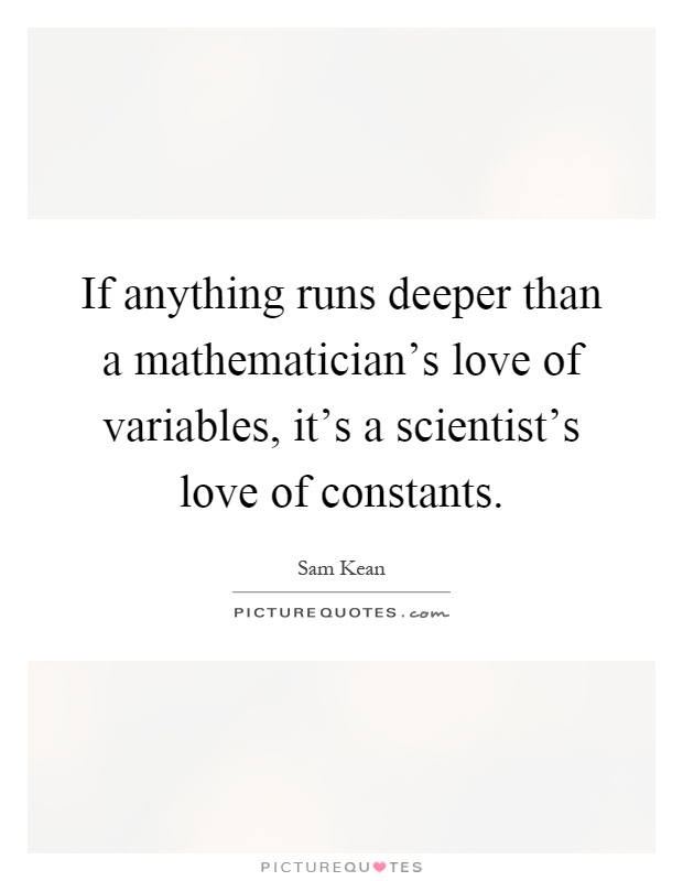 If anything runs deeper than a mathematician's love of variables, it's a scientist's love of constants Picture Quote #1