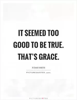It seemed too good to be true. That’s grace Picture Quote #1