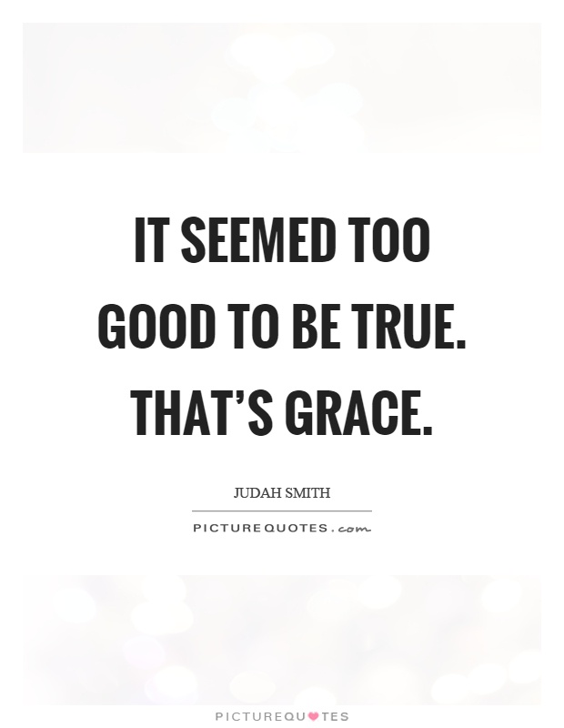 It seemed too good to be true. That's grace Picture Quote #1