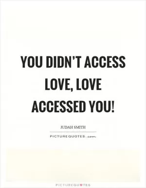 You didn’t access love, love accessed you! Picture Quote #1