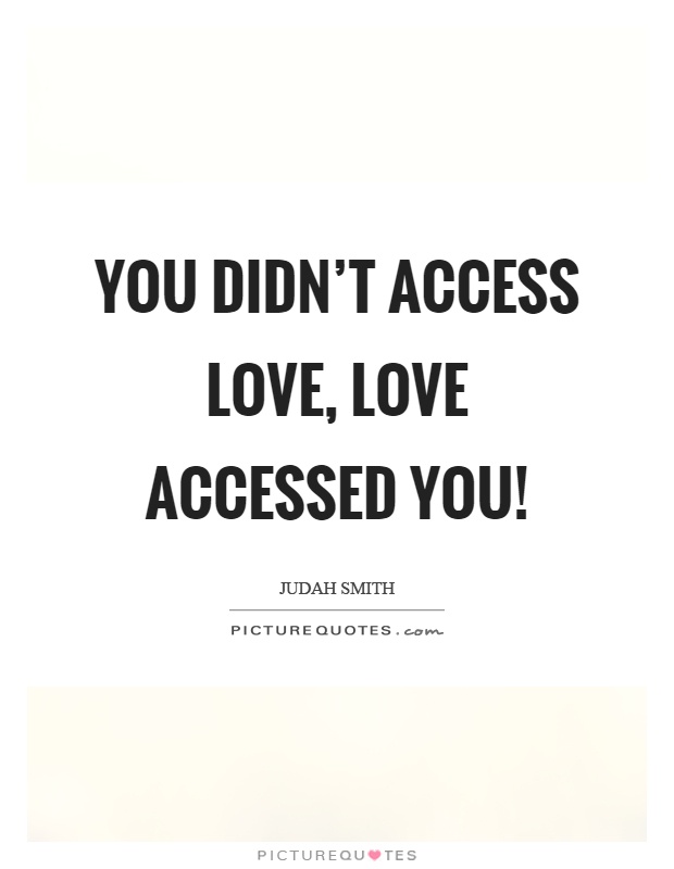 You didn't access love, love accessed you! Picture Quote #1