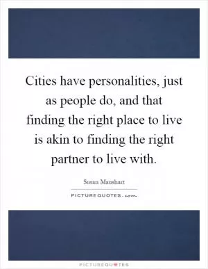 Cities have personalities, just as people do, and that finding the right place to live is akin to finding the right partner to live with Picture Quote #1