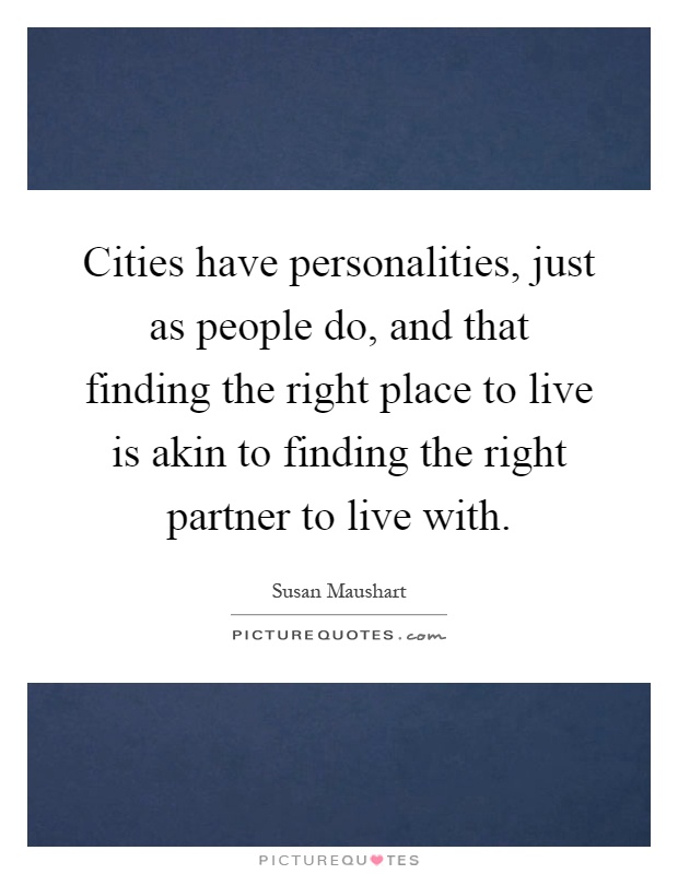 Cities have personalities, just as people do, and that finding the right place to live is akin to finding the right partner to live with Picture Quote #1