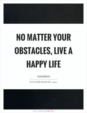No matter your obstacles, live a happy life Picture Quote #1