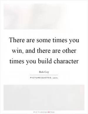 There are some times you win, and there are other times you build character Picture Quote #1