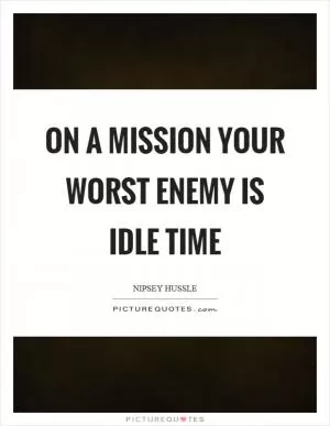 On a mission your worst enemy is idle time Picture Quote #1
