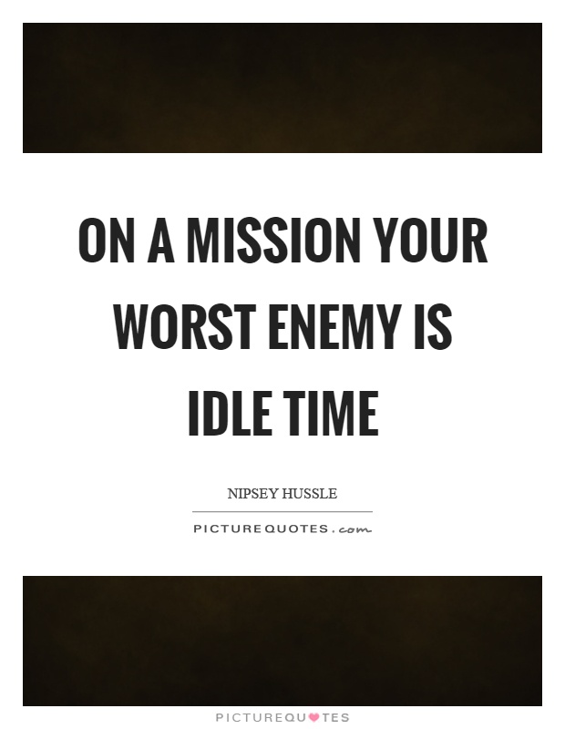 On a mission your worst enemy is idle time Picture Quote #1
