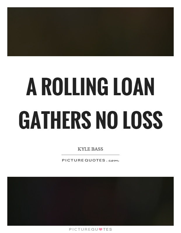 A rolling loan gathers no loss Picture Quote #1