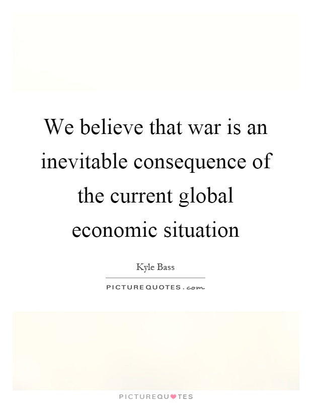 We believe that war is an inevitable consequence of the current global economic situation Picture Quote #1