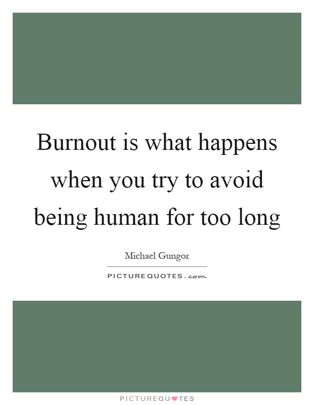 Burnout is what happens when you try to avoid being human for too long Picture Quote #1